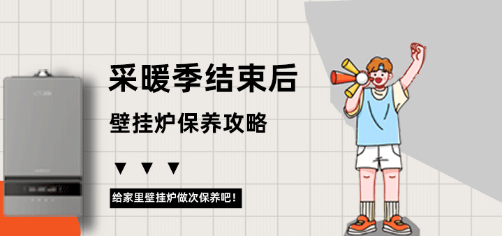 采暖季結束后壁掛爐保養(yǎng)攻略